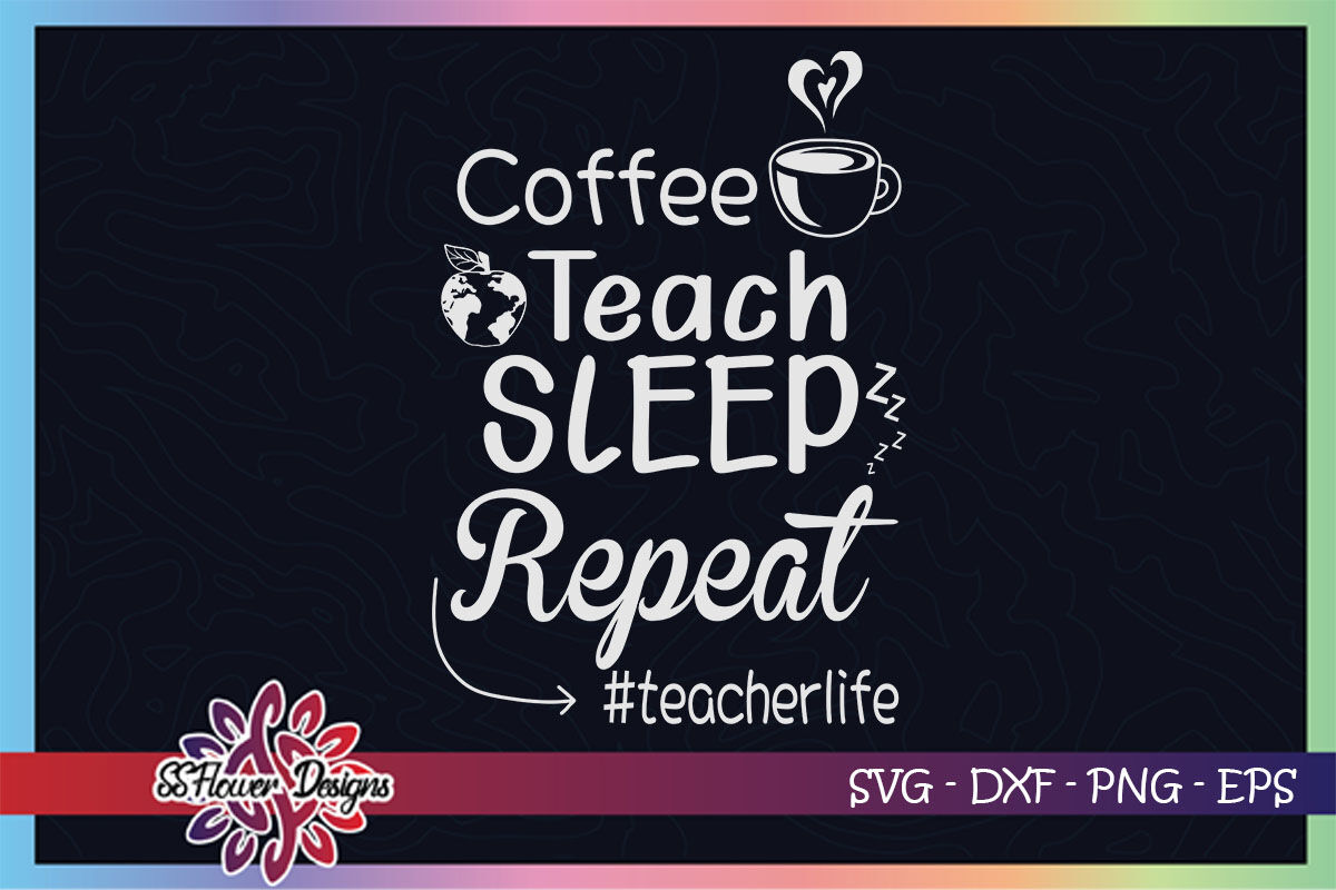 Coffee Teach Sleep Repeat Svg Teacher Life Svg Teacher Svg By Ssflowerstore Thehungryjpeg Com