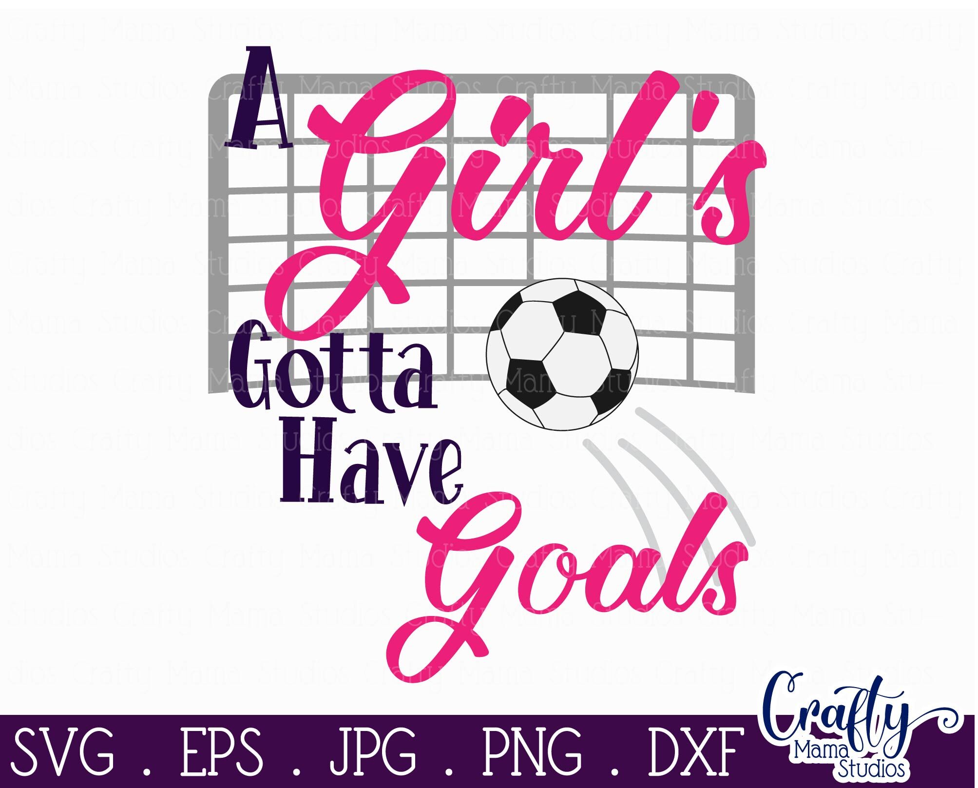 A Girl's Gotta Have Goals - Soccer Svg By Crafty Mama Studios