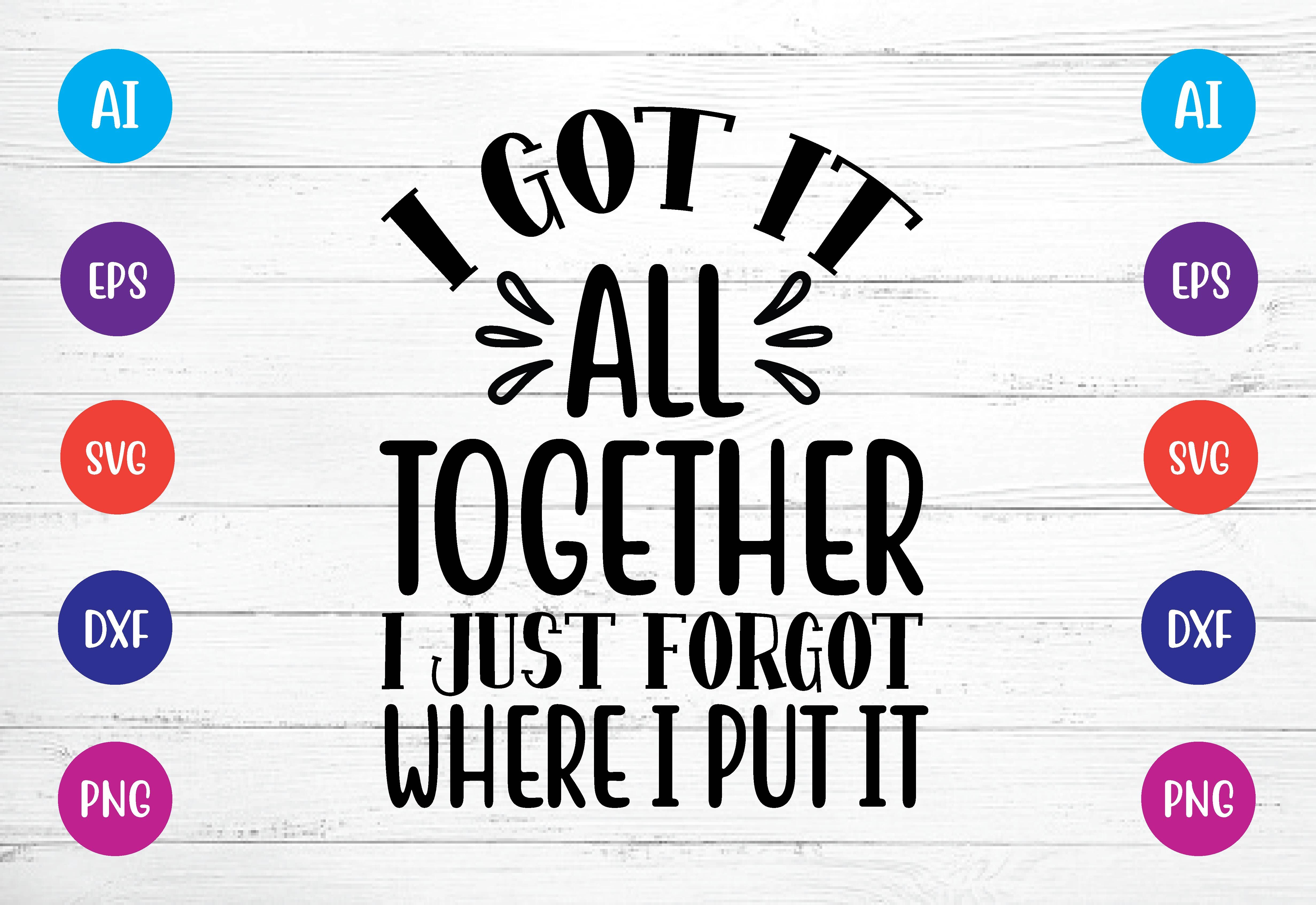 Download i got it all together i just forgot where i put it svg ...