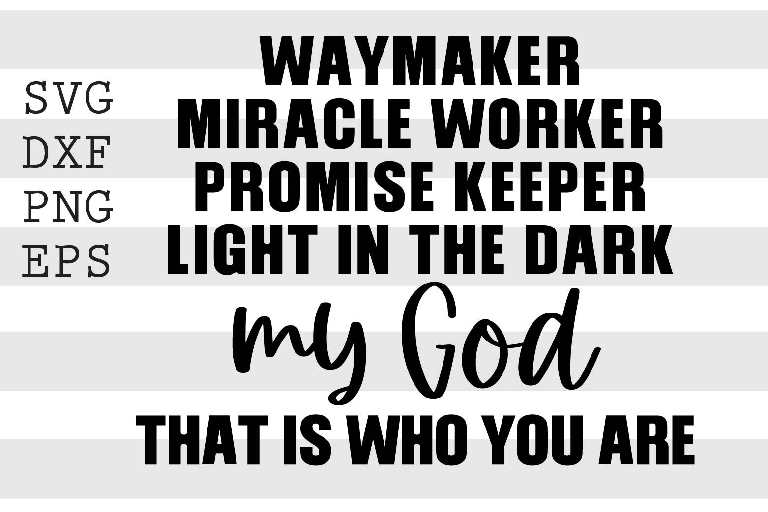 Way Maker Miracle Worker Promise Keeper Light in the Darkness My God That  is Who You are, Cut Files SVG + PNG + Ai + GiF + PDF + EPs + Jpeg