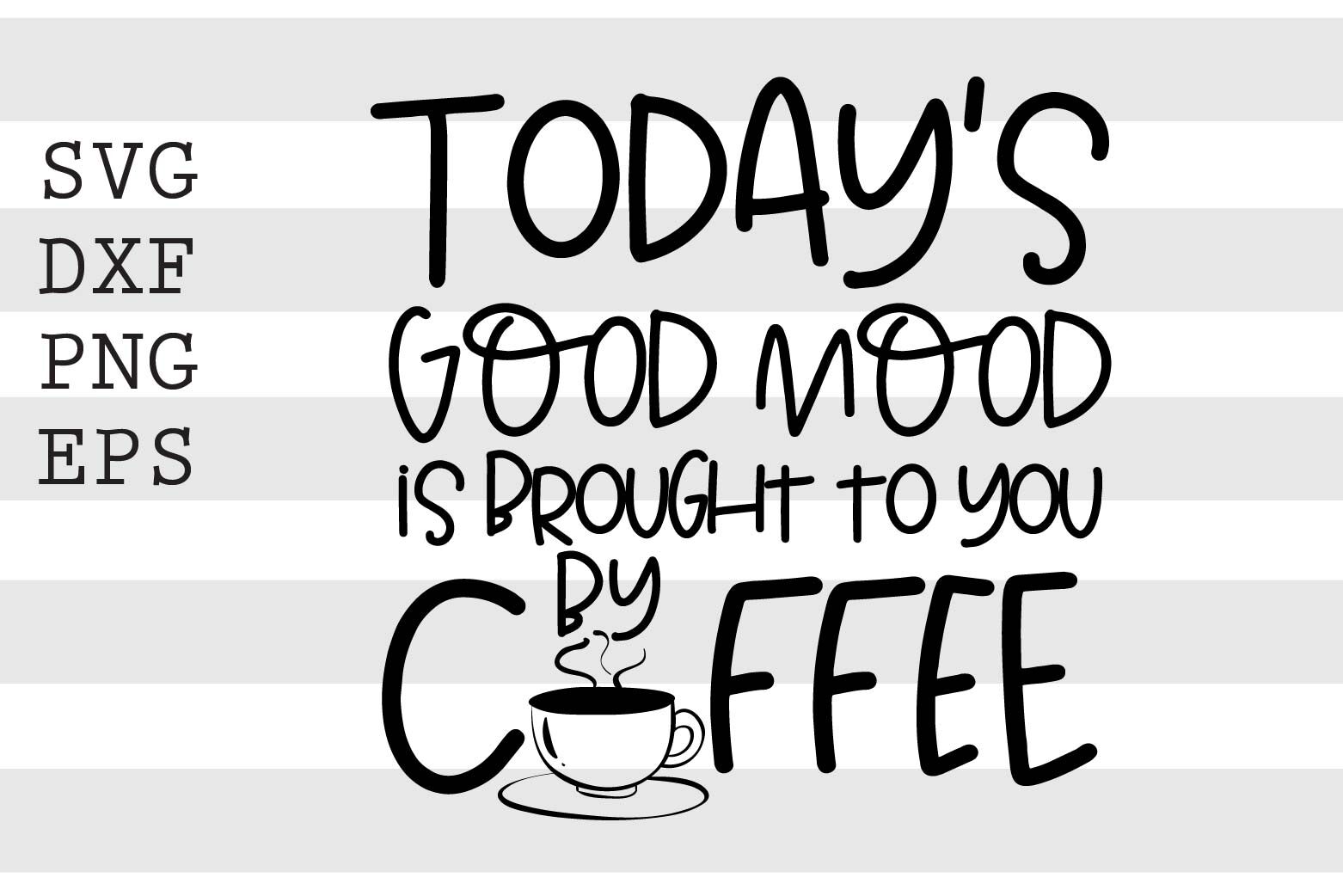 Download Todays Good Mood Is Brought To You By Coffee Svg By Spoonyprint Thehungryjpeg Com