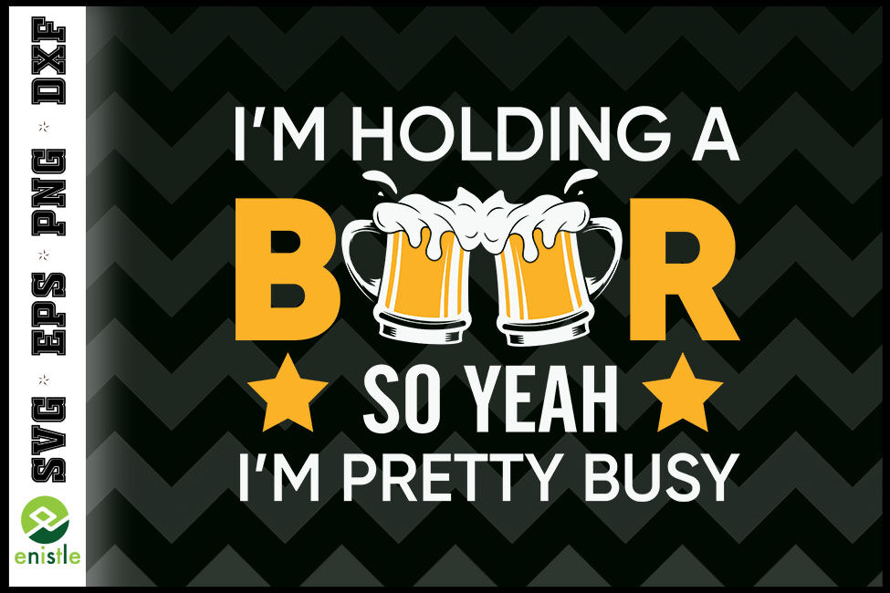 I'm Holding a Beer I'm Pretty Busy By Enistle | TheHungryJPEG