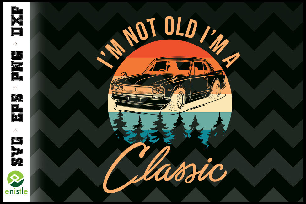 I M Not Old I M Classic Car Retro By Enistle Thehungryjpeg