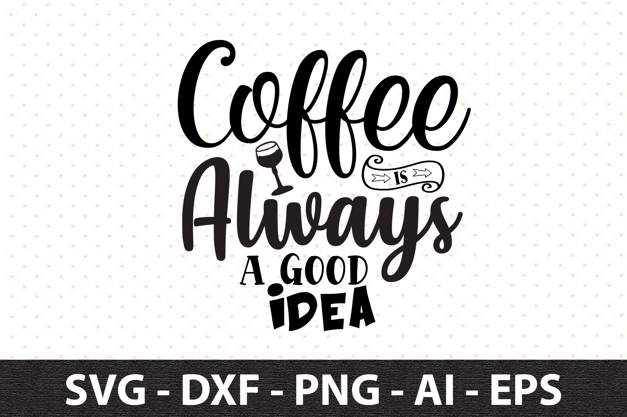 Coffee is a Always A Good Idea SVG Digital Silhouette and 