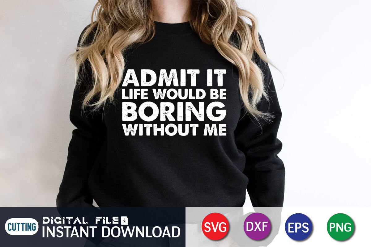 Admit it Life Would be Boring Withouth Me SVG By FunnySVGCrafts ...