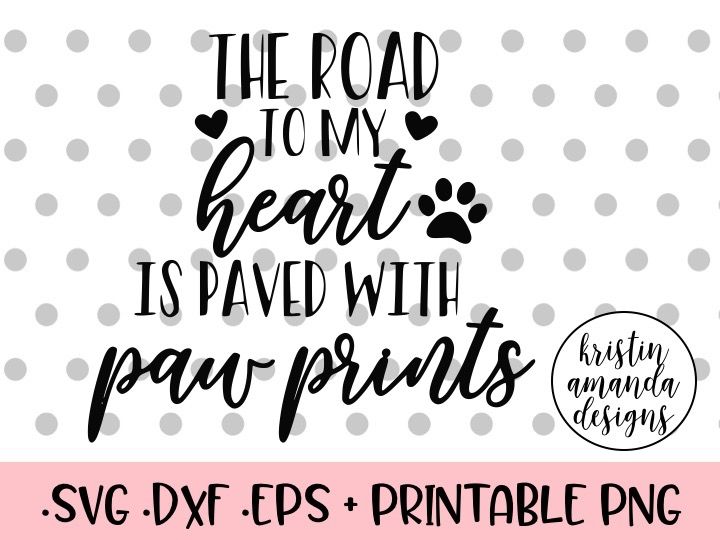 The Road To My Heart Is Paved With Paw Prints Svg Dxf Eps Png Cut File Cricut Silhouette By Kristin Amanda Designs Svg Cut Files Thehungryjpeg Com