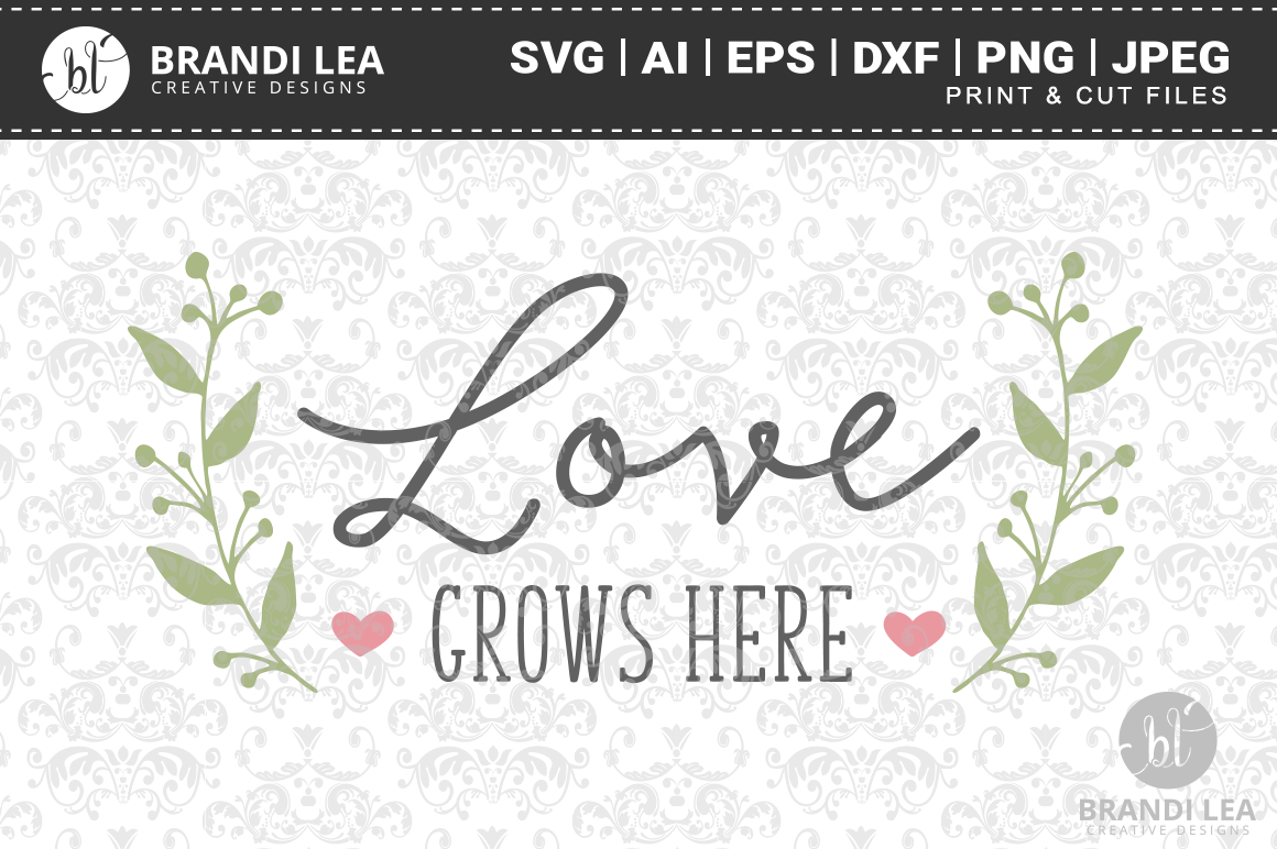 Love Grows Here SVG Cutting Files By Brandi Lea Designs ...