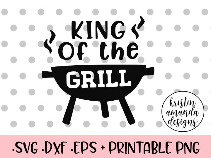 Download King Of The Grill Father S Day Svg Dxf Eps Png Cut File Cricut Silhouette By Kristin Amanda Designs Svg Cut Files Thehungryjpeg Com